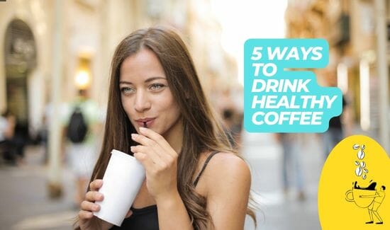 5 WAYS TO DRINK HEALTHY COFFEE