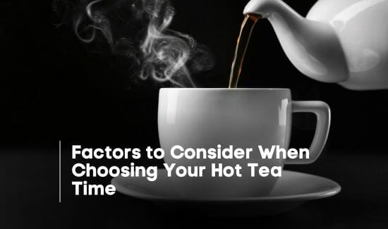 Factors to Consider When Choosing Your Hot Tea Time