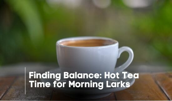Finding Balance_ Hot Tea Time for Morning Larks